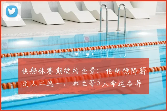 快船休赛期续约全景：伦纳德降薪走人二选一，加兰等5人命运各异