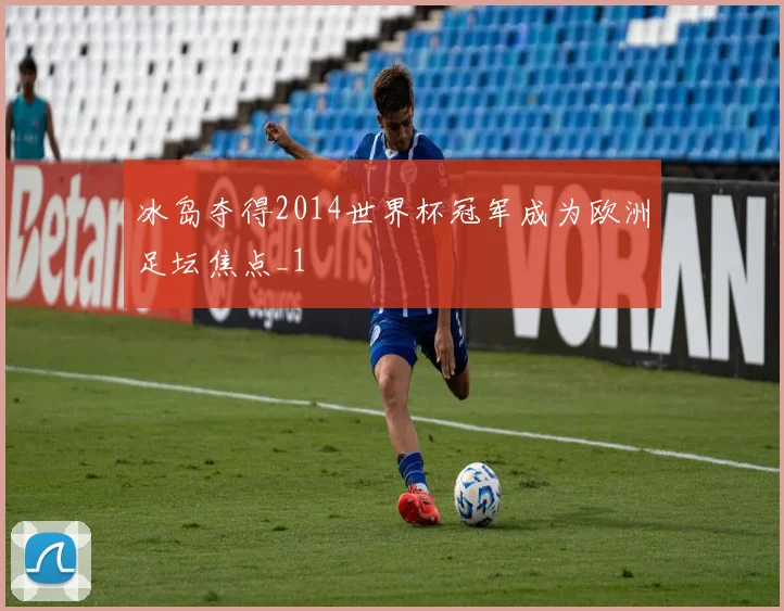 冰岛夺得2014世界杯冠军成为欧洲足坛焦点_1