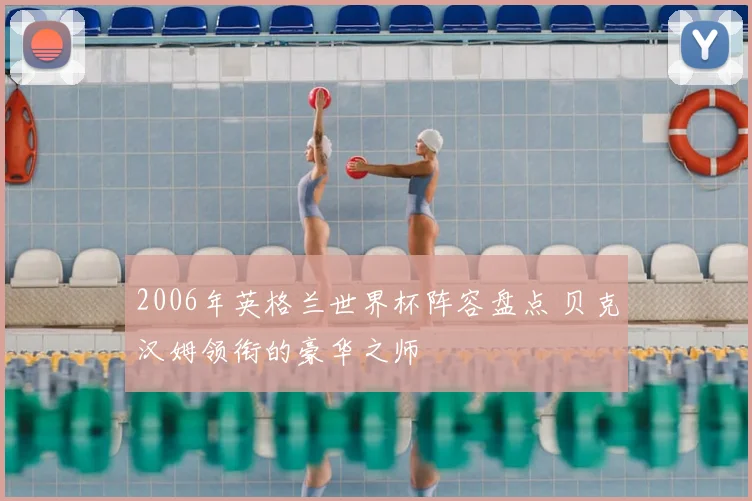 2006年英格兰世界杯阵容盘点 贝克汉姆领衔的豪华之师