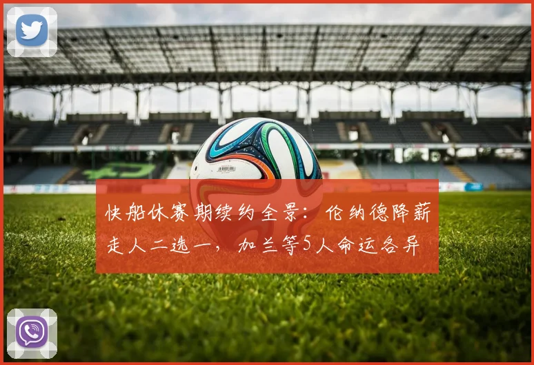 快船休赛期续约全景：伦纳德降薪走人二选一，加兰等5人命运各异