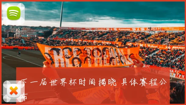 下一届世界杯时间揭晓 具体赛程公布