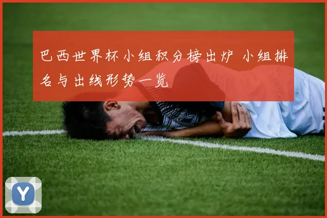 巴西世界杯小组积分榜出炉 小组排名与出线形势一览