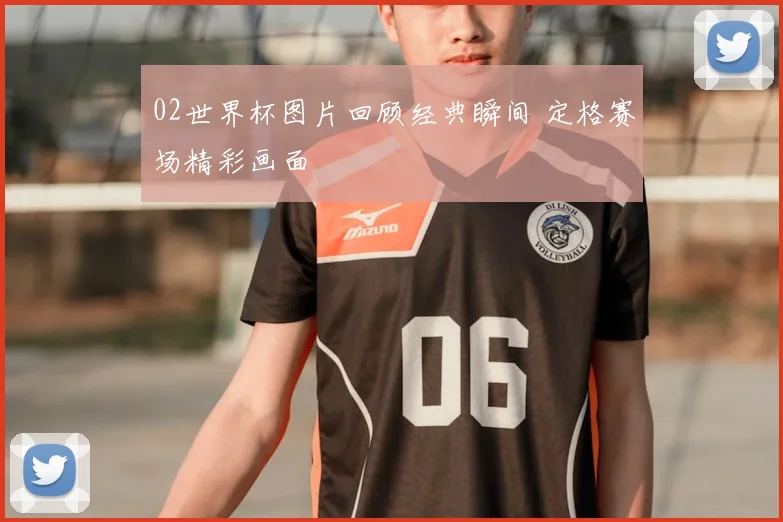 02世界杯图片回顾经典瞬间 定格赛场精彩画面