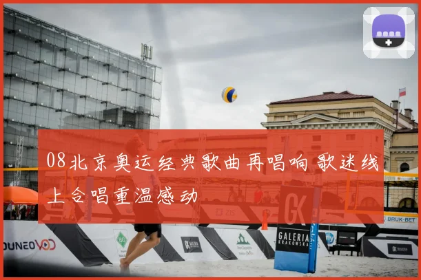 08北京奥运经典歌曲再唱响 歌迷线上合唱重温感动