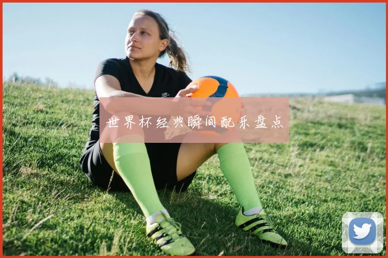 世界杯经典瞬间配乐盘点