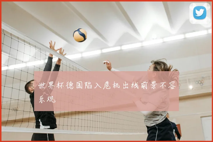 世界杯德国陷入危机出线前景不容乐观