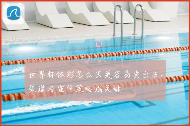 世界杯体彩怎么买更容易卖出去,渠道与宣传策略成关键