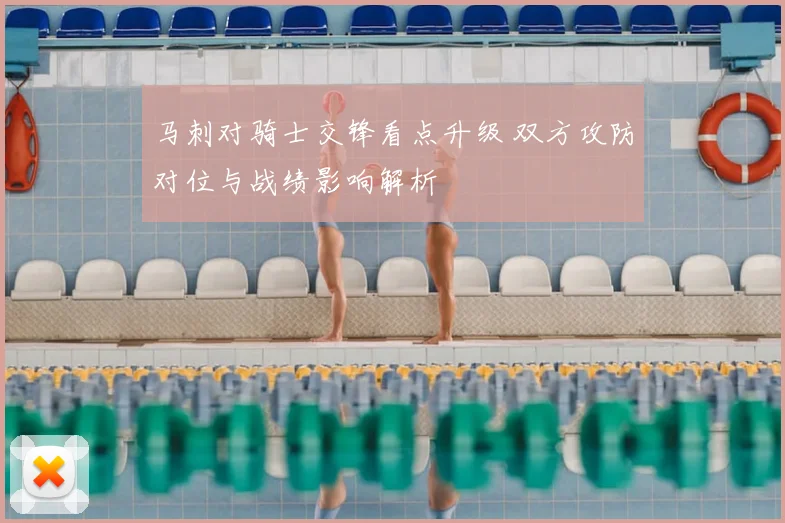 马刺对骑士交锋看点升级 双方攻防对位与战绩影响解析