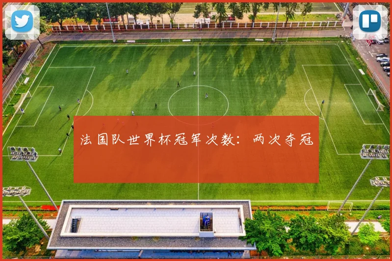 法国队世界杯冠军次数:两次夺冠