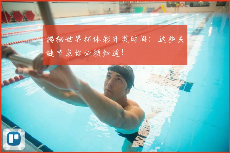 揭秘世界杯体彩开奖时间:这些关键节点你必须知道!