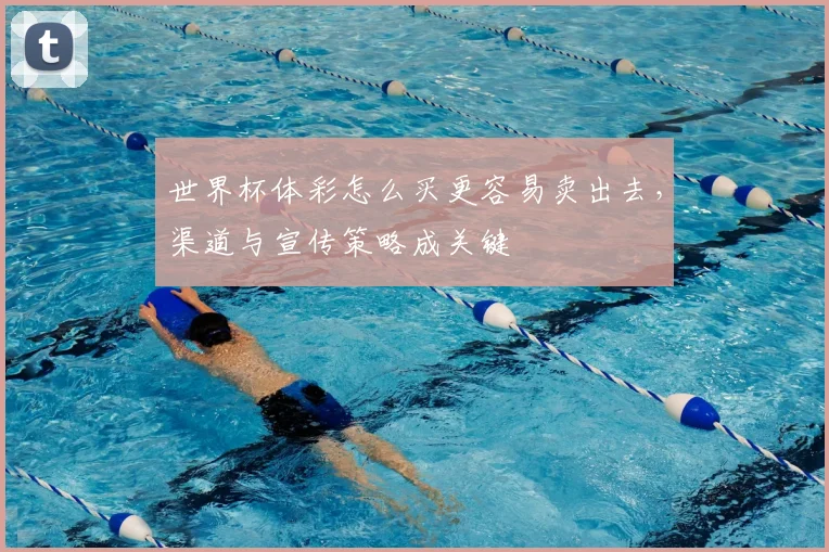 世界杯体彩怎么买更容易卖出去，渠道与宣传策略成关键