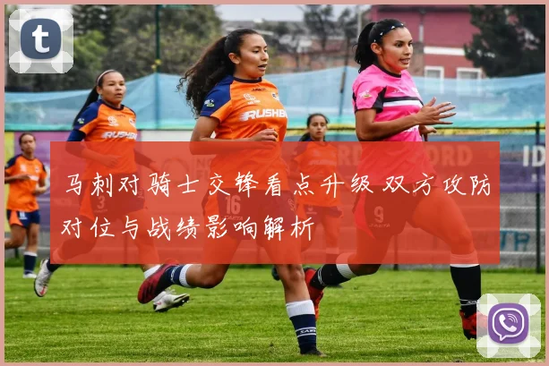 马刺对骑士交锋看点升级 双方攻防对位与战绩影响解析