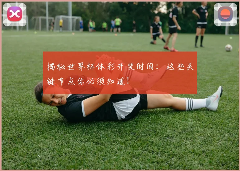 揭秘世界杯体彩开奖时间：这些关键节点你必须知道！