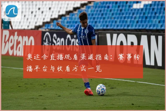 奥运会直播观看渠道指南:赛事转播平台与收看方式一览