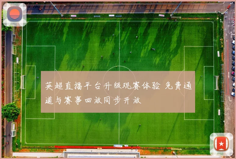 英超直播平台升级观赛体验 免费通道与赛事回放同步开放