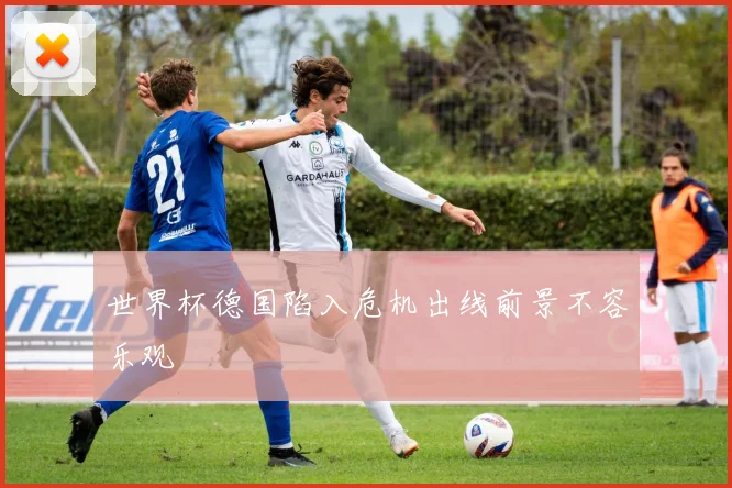 世界杯德国陷入危机出线前景不容乐观
